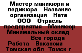 Мастер маникюра и педикюра › Название организации ­ Ната, ООО › Отрасль предприятия ­ Маникюр › Минимальный оклад ­ 35 000 - Все города Работа » Вакансии   . Томская обл.,Томск г.